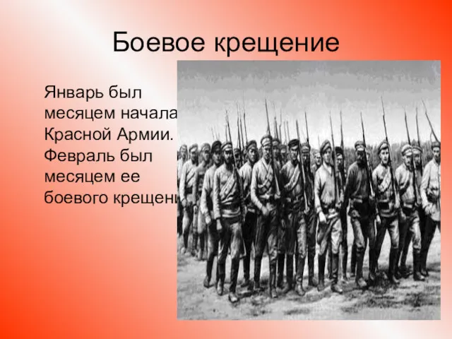 Боевое крещение Январь был месяцем начала Красной Армии. Февраль был месяцем ее боевого крещения.