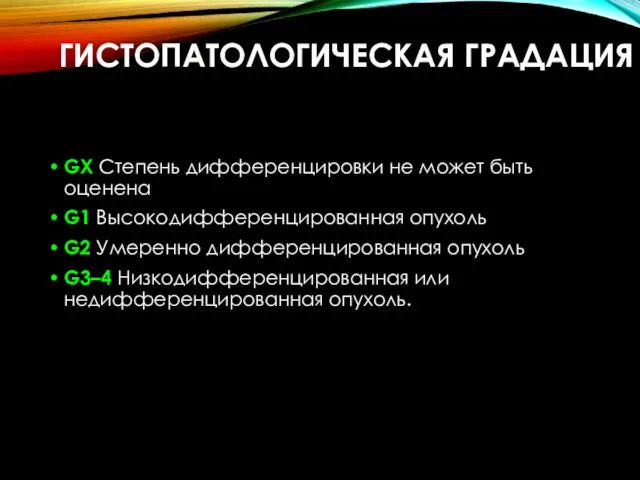 ГИСТОПАТОЛОГИЧЕСКАЯ ГРАДАЦИЯ GХ Степень дифференцировки не может быть оценена G1