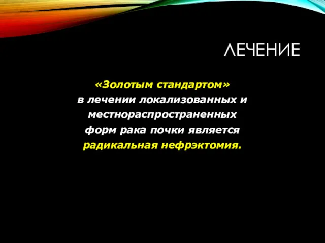 ЛЕЧЕНИЕ «Золотым стандартом» в лечении локализованных и местнораспространенных форм рака почки является радикальная нефрэктомия.