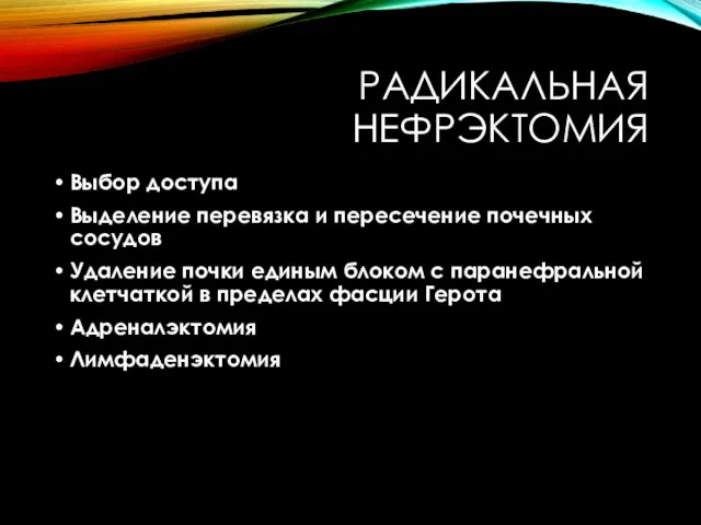 РАДИКАЛЬНАЯ НЕФРЭКТОМИЯ Выбор доступа Выделение перевязка и пересечение почечных сосудов