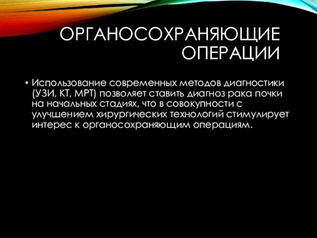 ОРГАНОСОХРАНЯЮЩИЕ ОПЕРАЦИИ Использование современных методов диагностики (УЗИ, КТ, МРТ) позволяет