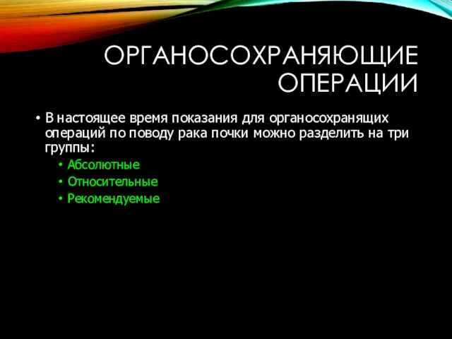 ОРГАНОСОХРАНЯЮЩИЕ ОПЕРАЦИИ В настоящее время показания для органосохранящих операций по