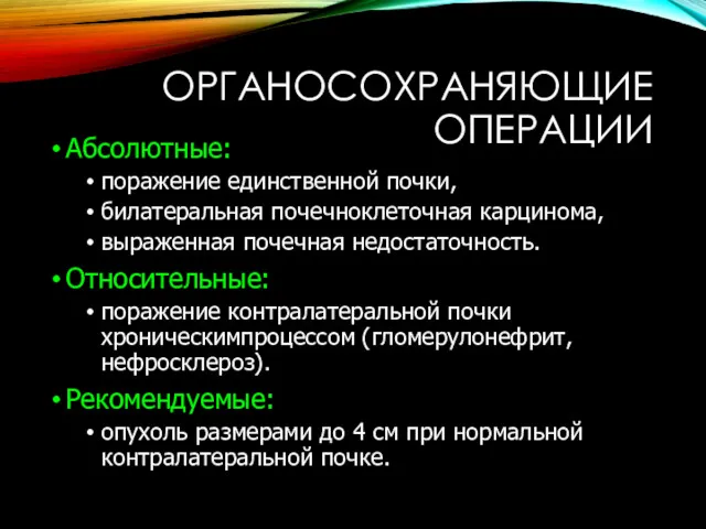 ОРГАНОСОХРАНЯЮЩИЕ ОПЕРАЦИИ Абсолютные: поражение единственной почки, билатеральная почечноклеточная карцинома, выраженная