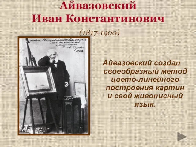 Айвазовский Иван Константинович (1817-1900)‏ Айвазовский создал своеобразный метод цвето-линейного построения картин и свой живописный язык.