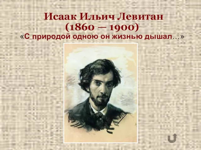 Исаак Ильич Левитан (1860 — 1900) «С природой одною он жизнью дышал…»