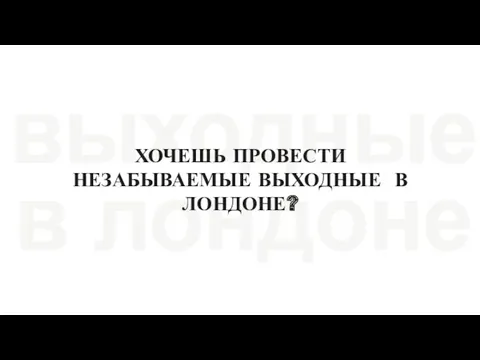 ХОЧЕШЬ ПРОВЕСТИ НЕЗАБЫВАЕМЫЕ ВЫХОДНЫЕ В ЛОНДОНЕ?