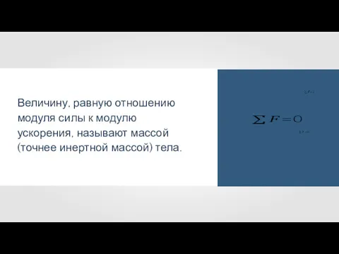 Величину, равную отношению модуля силы к модулю ускорения, называют массой (точнее инертной массой) тела.