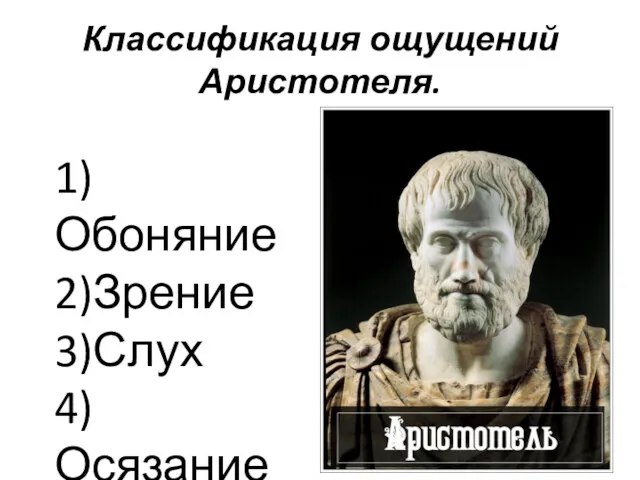 Классификация ощущений Аристотеля. 1)Обоняние 2)Зрение 3)Слух 4)Осязание 5)Вкус