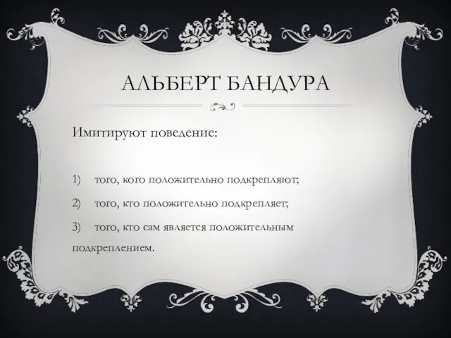 АЛЬБЕРТ БАНДУРА Имитируют поведение: 1) того, кого положительно подкрепляют; 2)