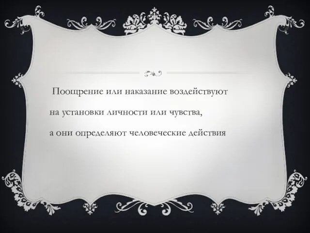 Поощрение или наказание воздействуют на установки личности или чувства, а они определяют человеческие действия