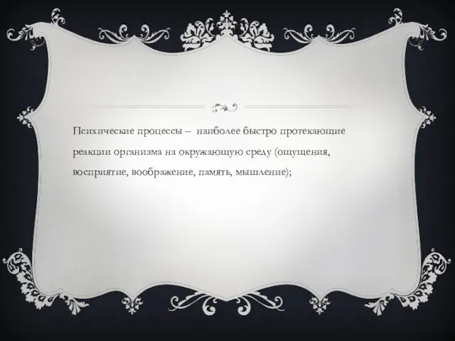 Психические процессы – наиболее быстро протекающие реакции организма на окружающую среду (ощущения, восприятие, воображение, память, мышление);