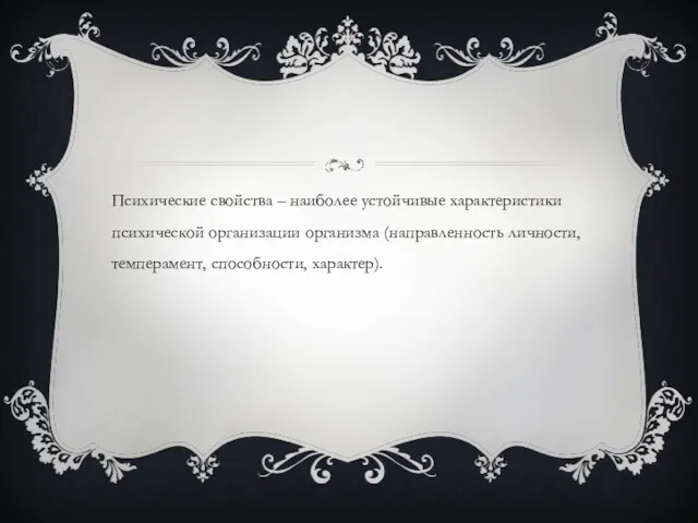 Психические свойства – наиболее устойчивые характеристики психической организации организма (направленность личности, темперамент, способности, характер).