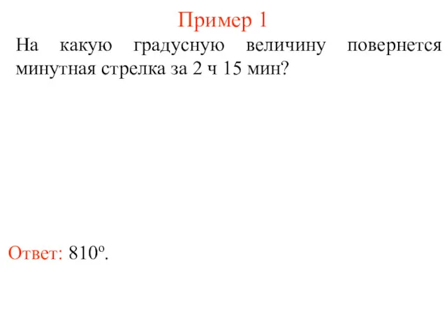 Пример 1 Ответ: 810о. На какую градусную величину повернется минутная стрелка за 2 ч 15 мин?