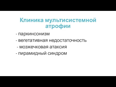 Клиника мультисистемной атрофии - паркинсонизм - вегетативная недостаточность - мозжечковая атаксия - пирамидный синдром