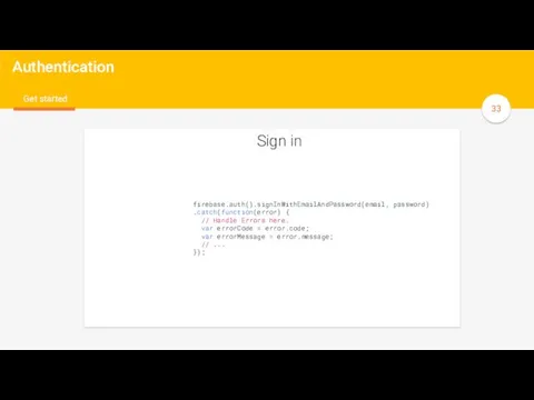 y Authentication Get started Sign in firebase.auth().signInWithEmailAndPassword(email, password) .catch(function(error) {
