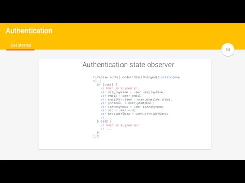 y Authentication Get started Authentication state observer firebase.auth().onAuthStateChanged(function(user) { if