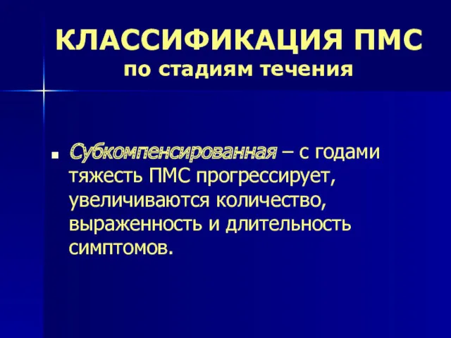 КЛАССИФИКАЦИЯ ПМС по стадиям течения Субкомпенсированная – с годами тяжесть ПМС прогрессирует, увеличиваются