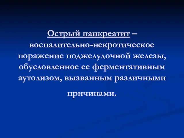 Острый панкреатит – воспалительно-некротическое поражение поджелудочной железы, обусловленное ее ферментативным аутолизом, вызванным различными причинами.