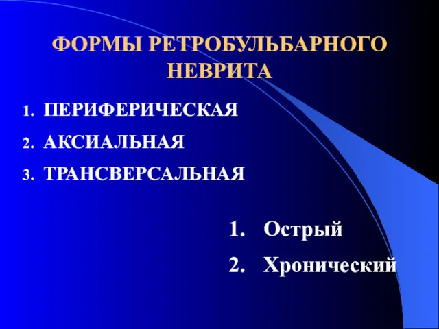 ФОРМЫ РЕТРОБУЛЬБАРНОГО НЕВРИТА ПЕРИФЕРИЧЕСКАЯ АКСИАЛЬНАЯ ТРАНСВЕРСАЛЬНАЯ Острый Хронический