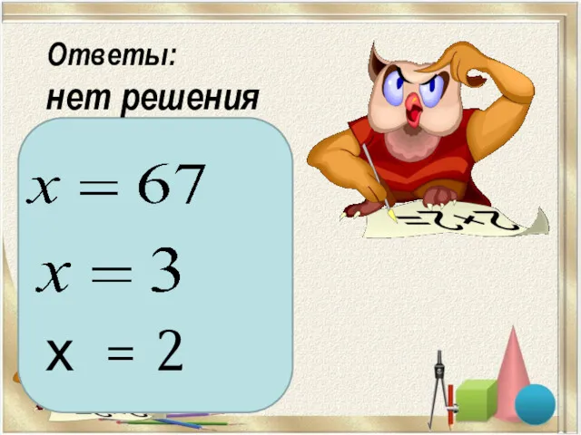 Ответы: нет решения х = 2