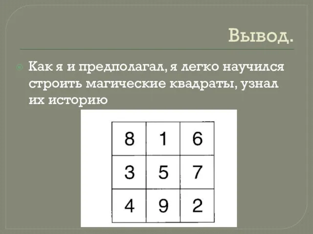 Вывод. Как я и предполагал, я легко научился строить магические квадраты, узнал их историю