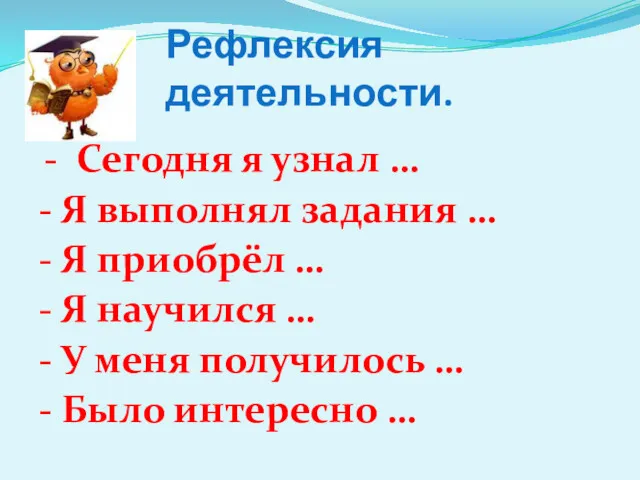 Рефлексия деятельности. - Сегодня я узнал … - Я выполнял