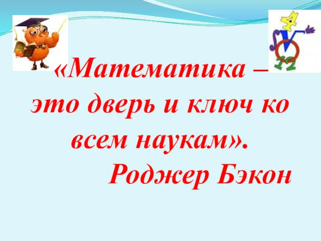 «Математика – это дверь и ключ ко всем наукам». Роджер Бэкон