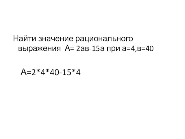 Найти значение рационального выражения А= 2ав-15а при а=4,в=40 А=2*4*40-15*4