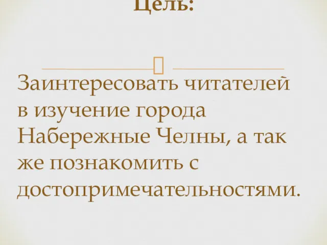 Цель: Заинтересовать читателей в изучение города Набережные Челны, а так же познакомить с достопримечательностями.