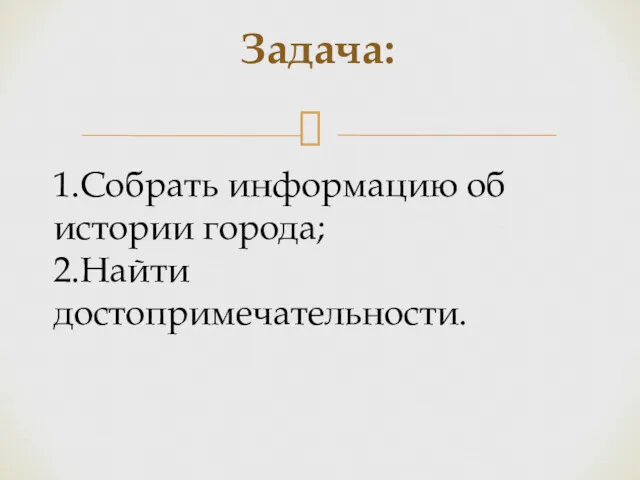 Задача: 1.Собрать информацию об истории города; 2.Найти достопримечательности.