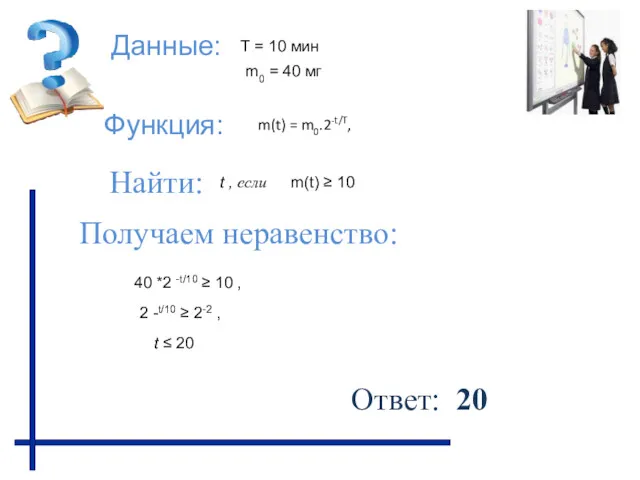 Данные: Функция: Найти: Получаем неравенство: Ответ: 20 m(t) ≥ 10