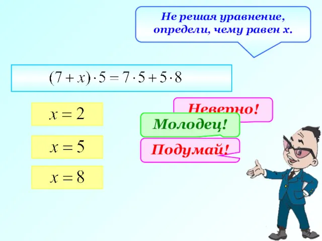 Не решая уравнение, определи, чему равен х. Неверно! Подумай! Молодец!