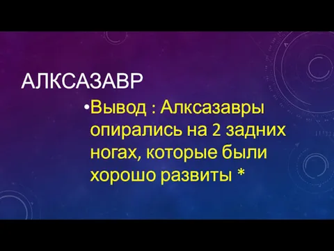 АЛКСАЗАВР Вывод : Алксазавры опирались на 2 задних ногах, которые были хорошо развиты *