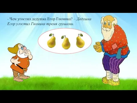 - Чем угостил дедушка Егор Гномика? – Дедушка Егор угостил Гномика тремя грушами.