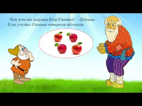 - Чем угостил дедушка Егор Гномика? – Дедушка Егор угостил Гномика четырьмя яблоками.