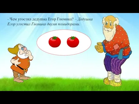 - Чем угостил дедушка Егор Гномика? – Дедушка Егор угостил Гномика двумя помидорами.