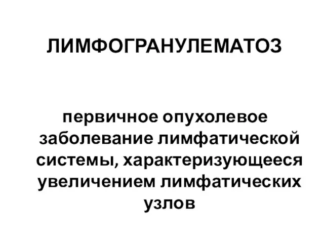 первичное опухолевое заболевание лимфатической системы, характеризующееся увеличением лимфатических узлов ЛИМФОГРАНУЛЕМАТОЗ