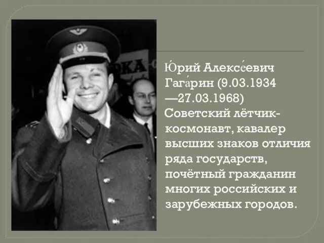 Ю́рий Алексе́евич Гага́рин (9.03.1934 —27.03.1968) Советский лётчик-космонавт, кавалер высших знаков