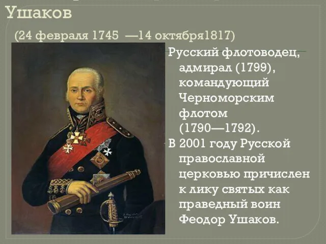 Адмирал Фёдор Фёдорович Ушаков (24 февраля 1745 —14 октября1817) Русский