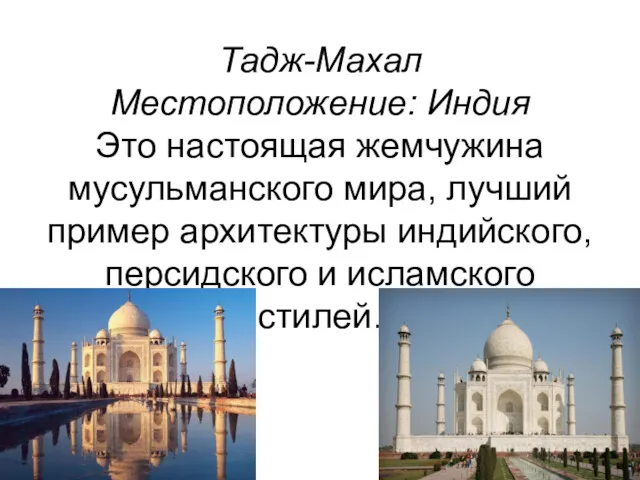 Тадж-Махал Местоположение: Индия Это настоящая жемчужина мусульманского мира, лучший пример архитектуры индийского, персидского и исламского стилей.