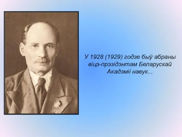У 1928 (1929) годзе быў абраны віцэ-прэзідэнтам Беларускай Акадэміі навук...