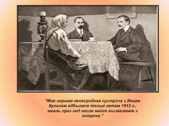 “Мая першая непасрэдная сустрэча з Янкам Купалам адбылася толькі летам 1912 г., амаль