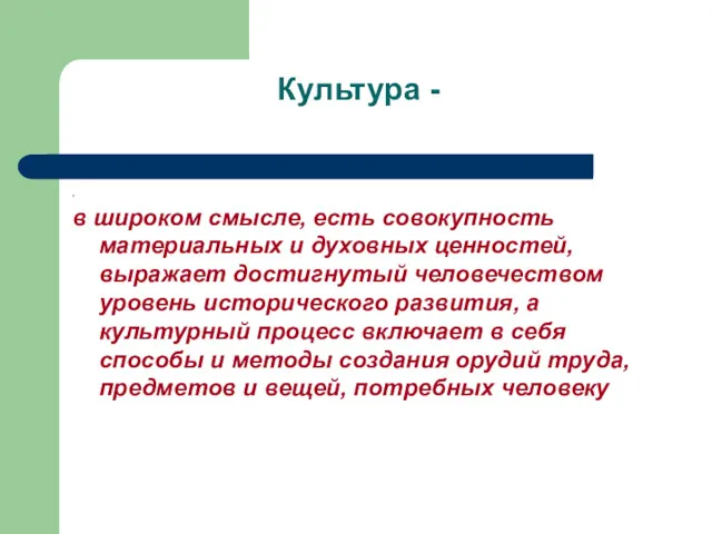 Культура - , в широком смысле, есть совокупность материальных и духовных ценностей, выражает