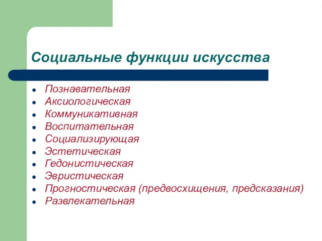 Социальные функции искусства Познавательная Аксиологическая Коммуникативная Воспитательная Социализирующая Эстетическая Гедонистическая Эвристическая Прогностическая (предвосхищения, предсказания) Развлекательная