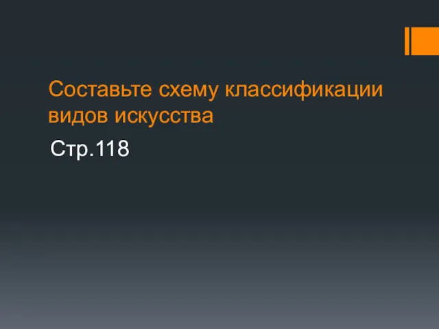 Составьте схему классификации видов искусства Стр.118