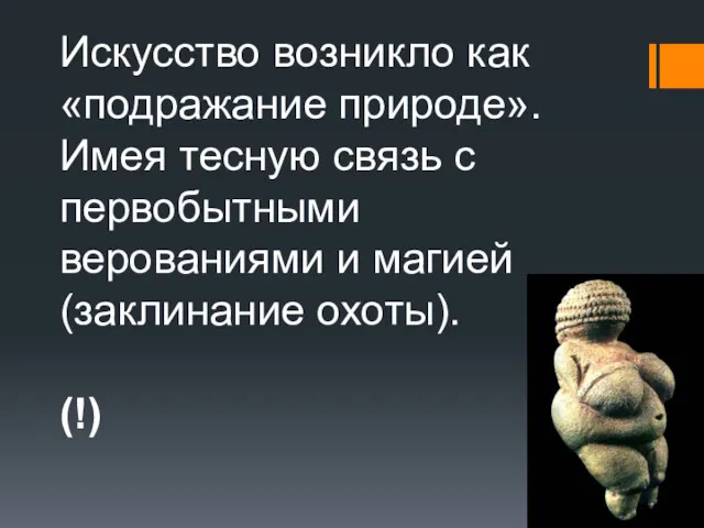 Искусство возникло как «подражание природе». Имея тесную связь с первобытными верованиями и магией (заклинание охоты). (!)