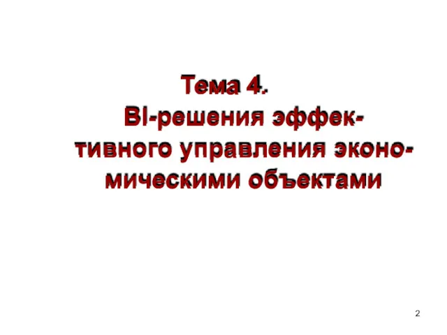 Тема 4. BI-решения эффек- тивного управления эконо- мическими объектами 2