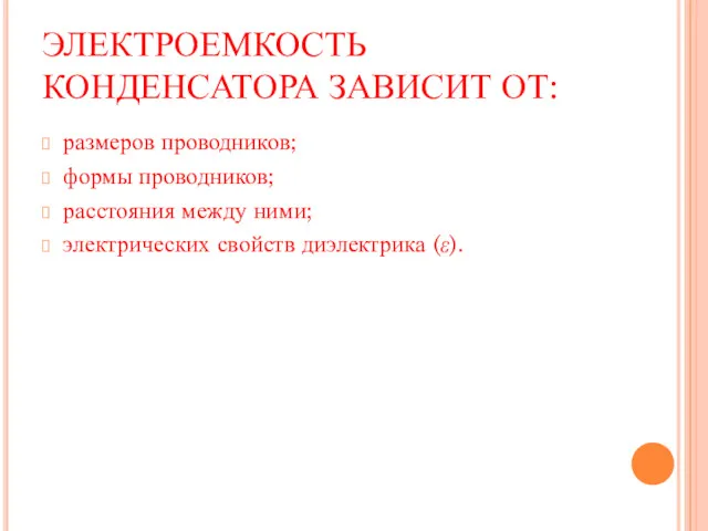 ЭЛЕКТРОЕМКОСТЬ КОНДЕНСАТОРА ЗАВИСИТ ОТ: размеров проводников; формы проводников; расстояния между ними; электрических свойств диэлектрика (ε).