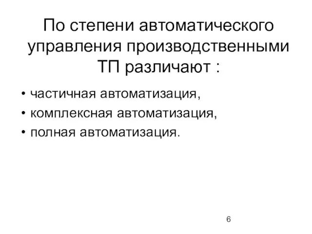 По степени автоматического управления производственными ТП различают : частичная автоматизация, комплексная автоматизация, полная автоматизация.