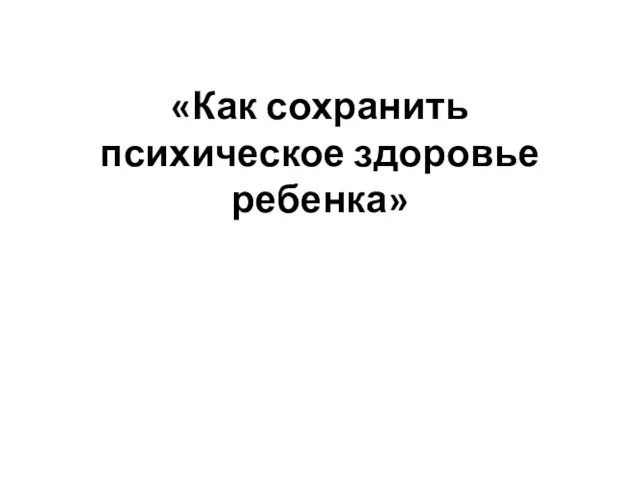 «Как сохранить психическое здоровье ребенка»